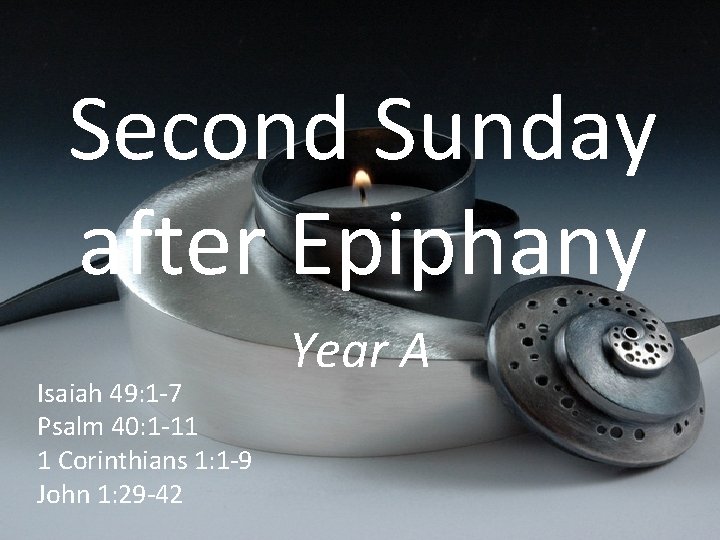 Second Sunday after Epiphany Isaiah 49: 1 -7 Psalm 40: 1 -11 1 Corinthians