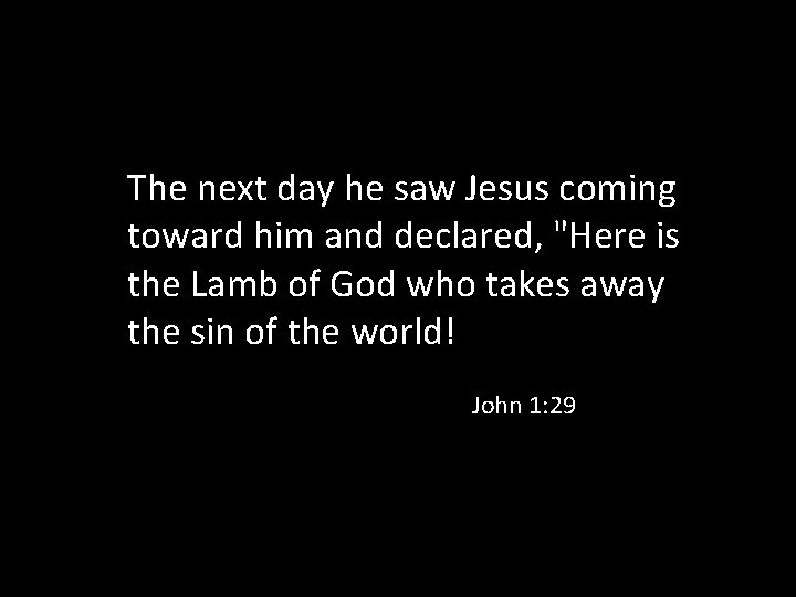 The next day he saw Jesus coming toward him and declared, "Here is the