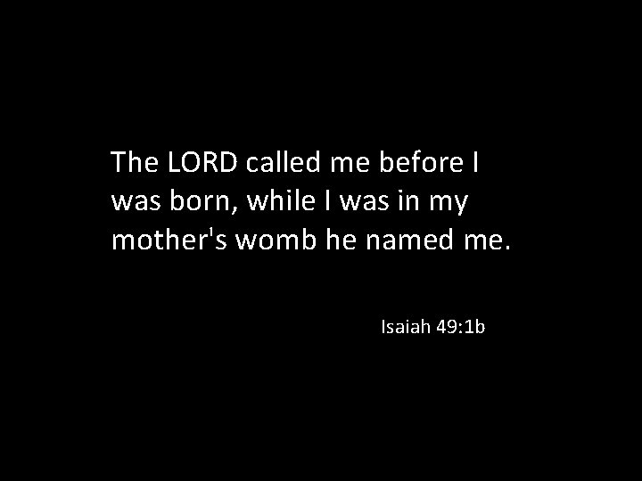 The LORD called me before I was born, while I was in my mother's