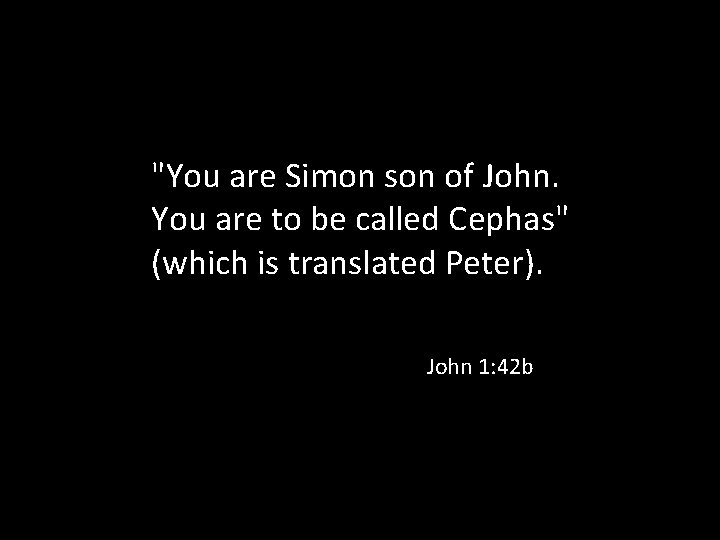 "You are Simon son of John. You are to be called Cephas" (which is