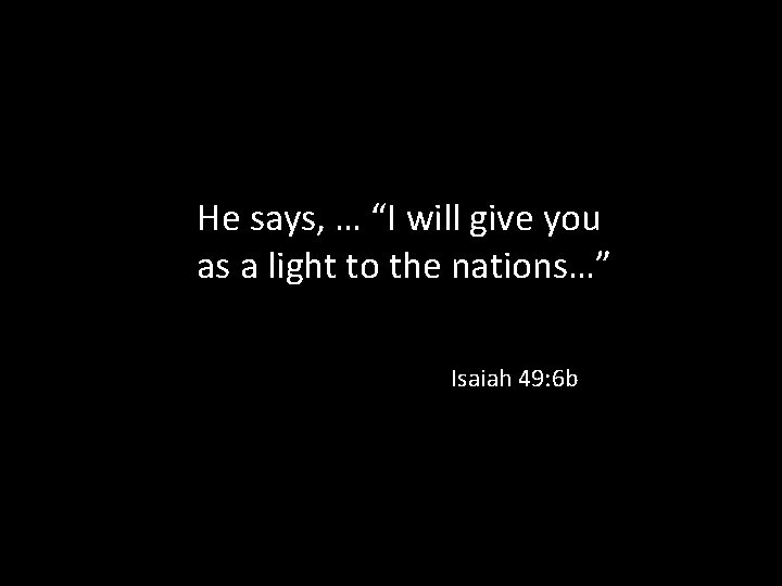 He says, … “I will give you as a light to the nations…” Isaiah