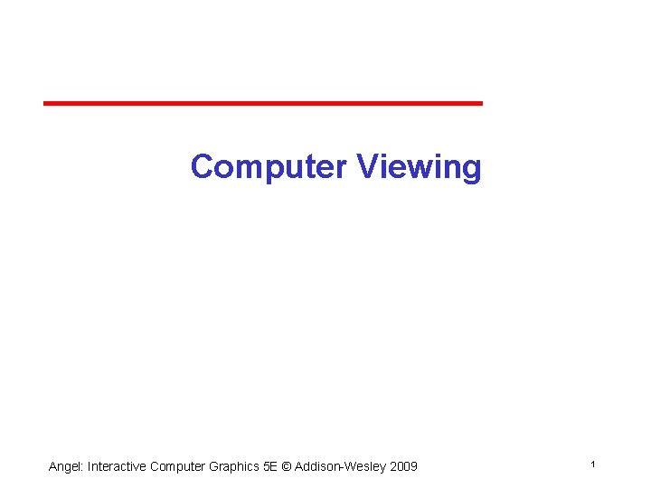 Computer Viewing Angel: Interactive Computer Graphics 5 E © Addison Wesley 2009 1 