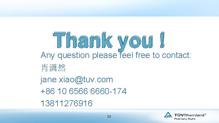 Thank you ! Any question please feel free to contact: 肖潇然 jane. xiao@tuv. com