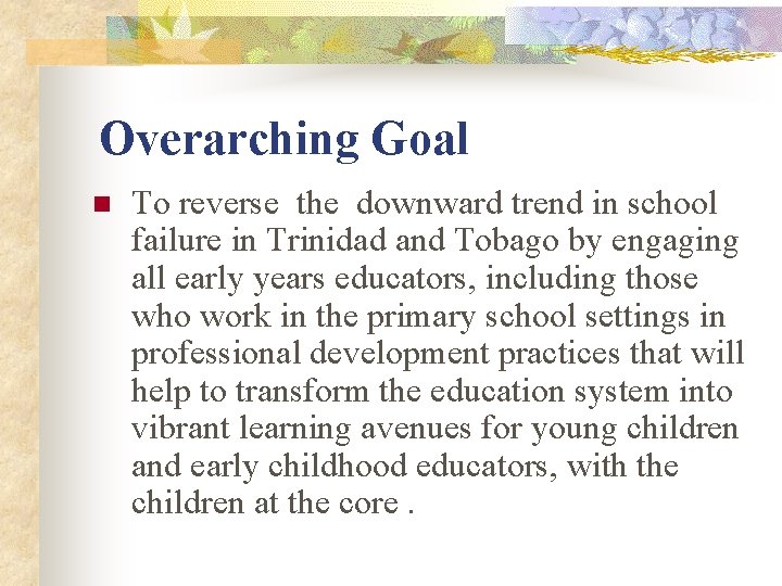 Overarching Goal n To reverse the downward trend in school failure in Trinidad and Overarching Goal n To reverse the downward trend in school failure in Trinidad and