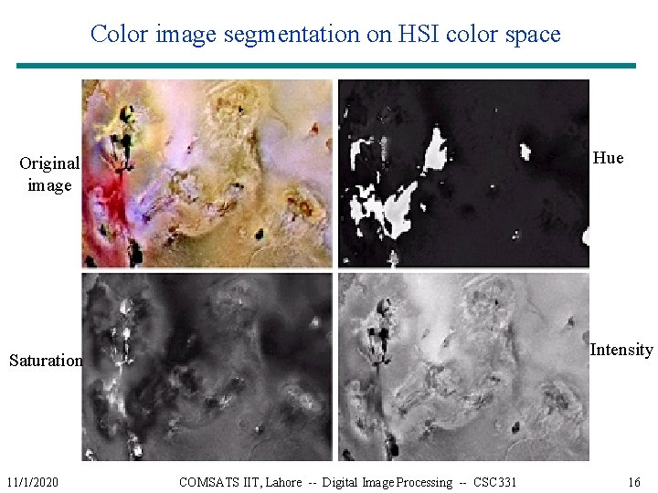 Color image segmentation on HSI color space Hue Original image Intensity Saturation 11/1/2020 COMSATS