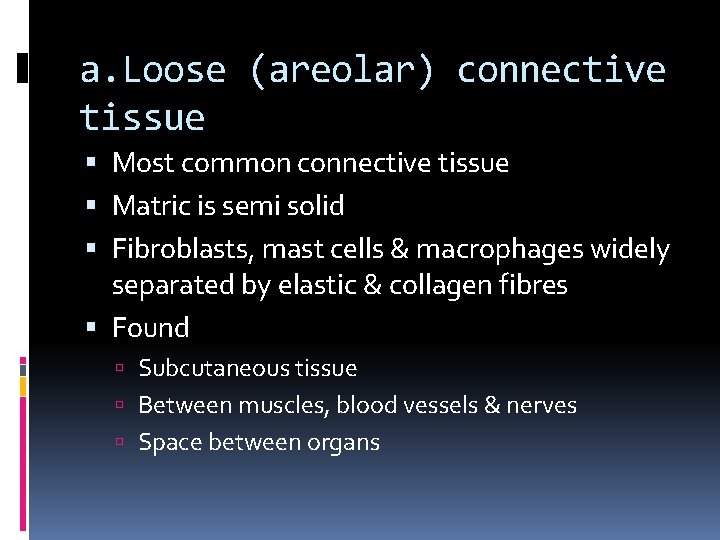 a. Loose (areolar) connective tissue Most common connective tissue Matric is semi solid Fibroblasts,