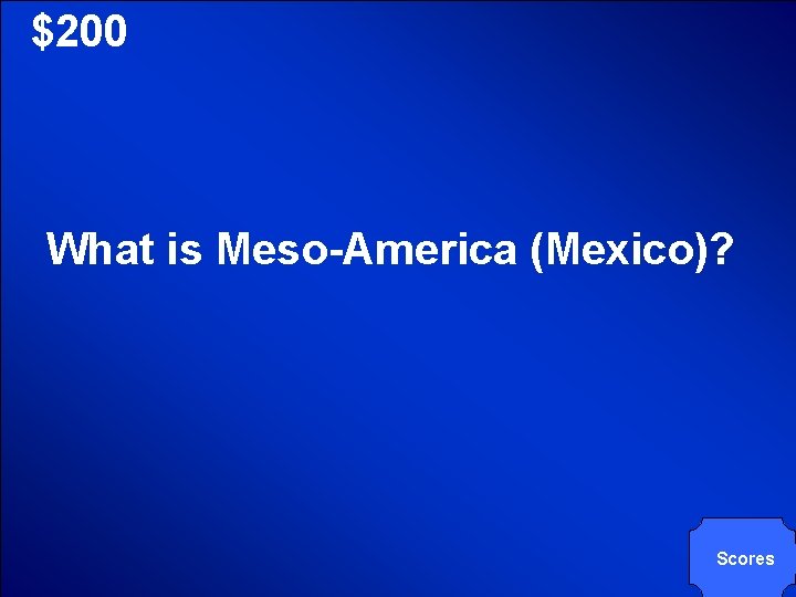 © Mark E. Damon - All Rights Reserved $200 What is Meso-America (Mexico)? Scores © Mark E. Damon - All Rights Reserved $200 What is Meso-America (Mexico)? Scores