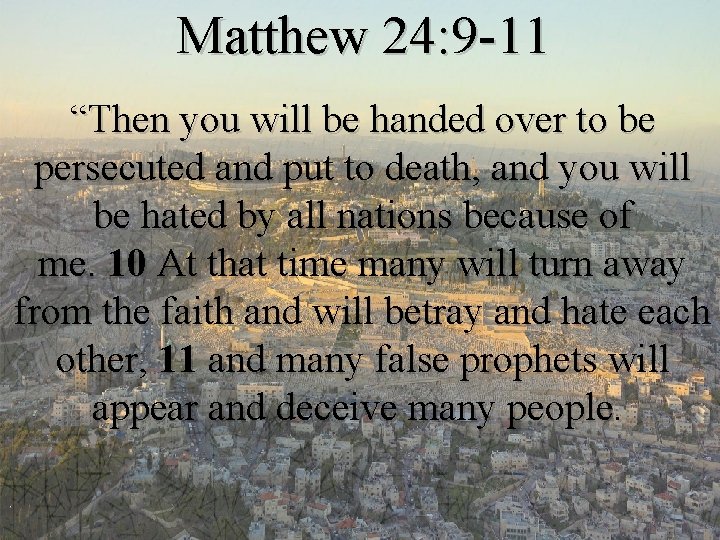 Matthew 24: 9 -11 “Then you will be handed over to be persecuted and