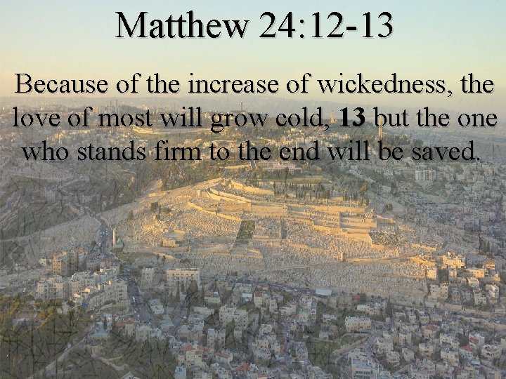 Matthew 24: 12 -13 Because of the increase of wickedness, the love of most