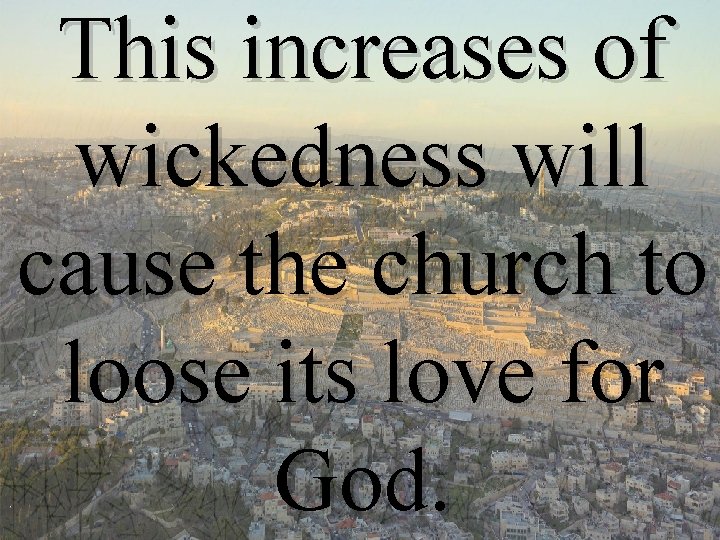 This increases of wickedness will cause the church to loose its love for God.