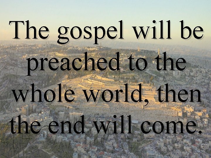 The gospel will be preached to the whole world, then the end will come.