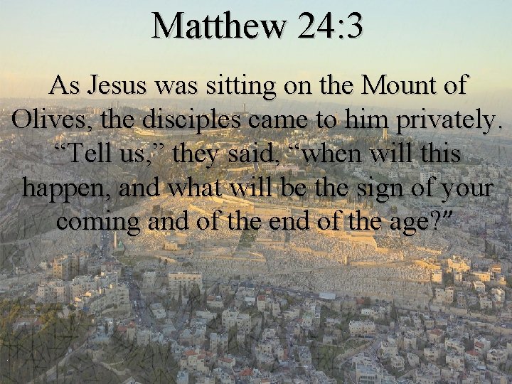 Matthew 24: 3 As Jesus was sitting on the Mount of Olives, the disciples