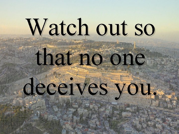 Watch out so that no one deceives you. 