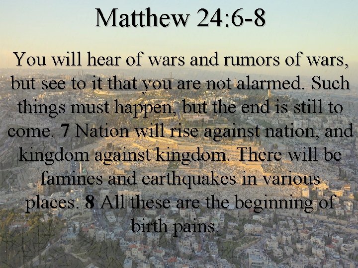 Matthew 24: 6 -8 You will hear of wars and rumors of wars, but