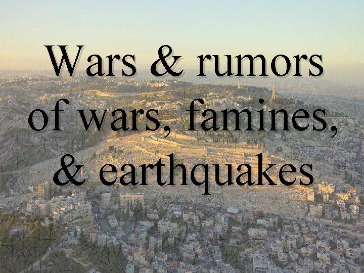 Wars & rumors of wars, famines, & earthquakes 