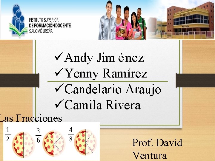 üAndy Jim é nez üYenny Ramírez üCandelario Araujo üCamila Rivera Las Fracciones Prof. David