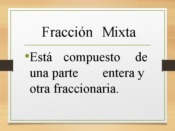  Fracción Mixta • Está compuesto de una parte entera y otra fraccionaria. 