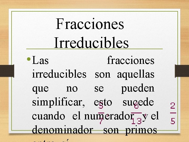 Fracciones Irreducibles • Las fracciones irreducibles son aquellas que no se pueden simplificar, esto