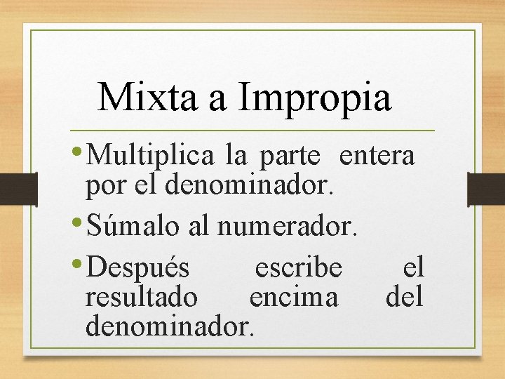 Mixta a Impropia • Multiplica la parte entera por el denominador. • Súmalo al