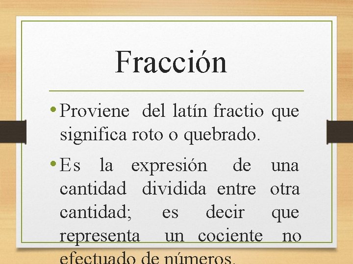 Fracción • Proviene del latín fractio que significa roto o quebrado. • Es la