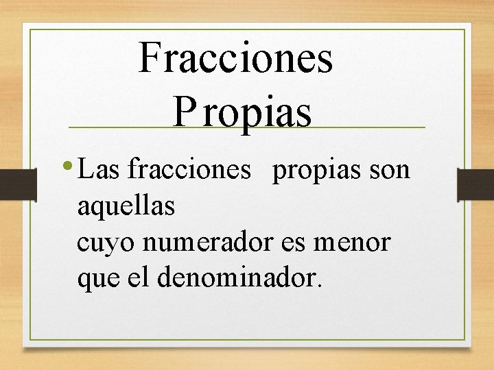 Fracciones P ropias • Las fracciones propias son aquellas cuyo numerador es menor que