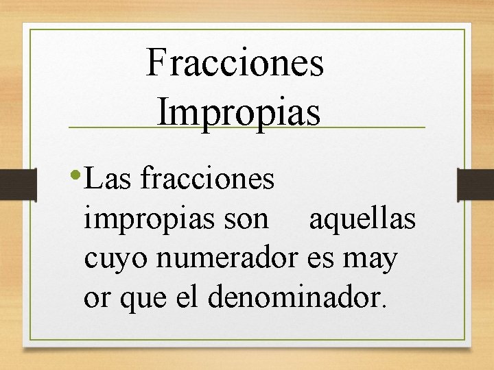 Fracciones Impropias • Las fracciones impropias son aquellas cuyo numerador es may or que