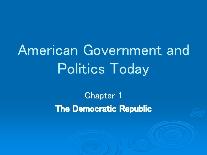 American Government and Politics Today Chapter 1 The Democratic Republic 