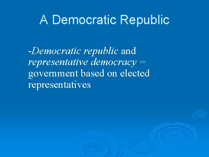 A Democratic Republic -Democratic republic and representative democracy = government based on elected representatives
