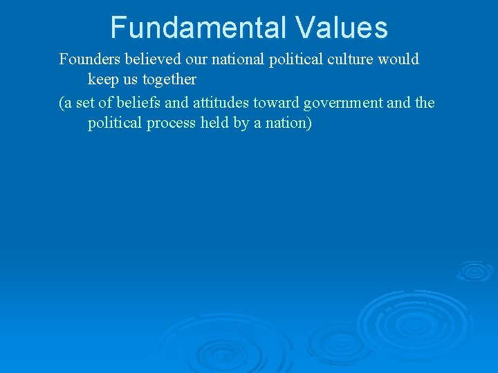 Fundamental Values Founders believed our national political culture would keep us together (a set