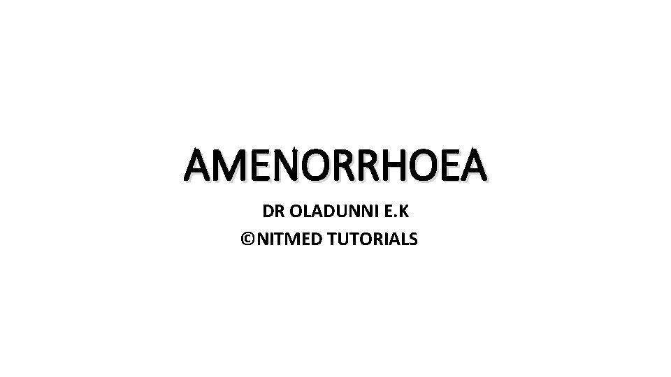 AMENORRHOEA DR OLADUNNI E. K ©NITMED TUTORIALS 