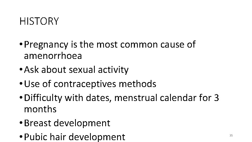 HISTORY • Pregnancy is the most common cause of amenorrhoea • Ask about sexual