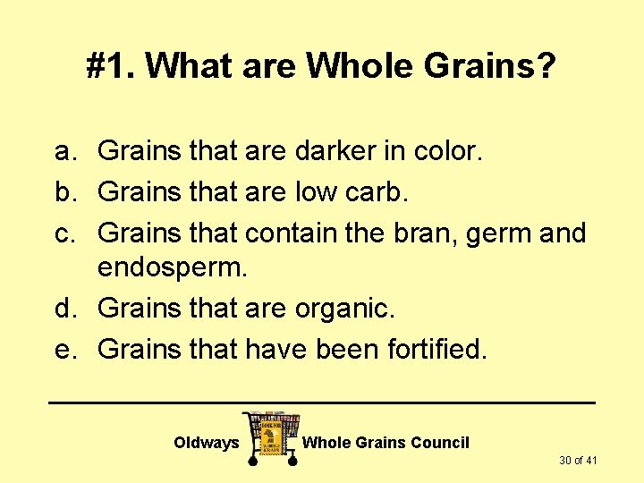 #1. What are Whole Grains? a. Grains that are darker in color. b. Grains