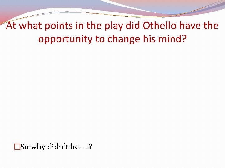 At what points in the play did Othello have the opportunity to change his