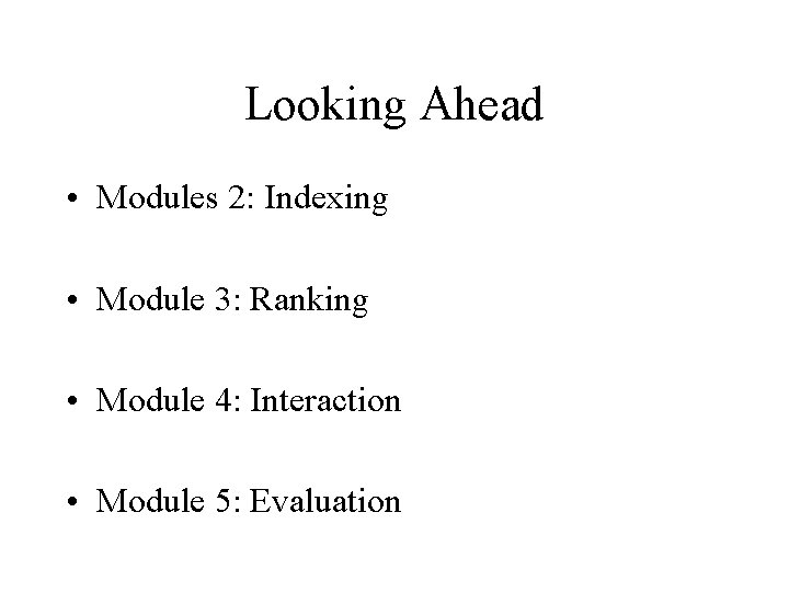 Looking Ahead • Modules 2: Indexing • Module 3: Ranking • Module 4: Interaction