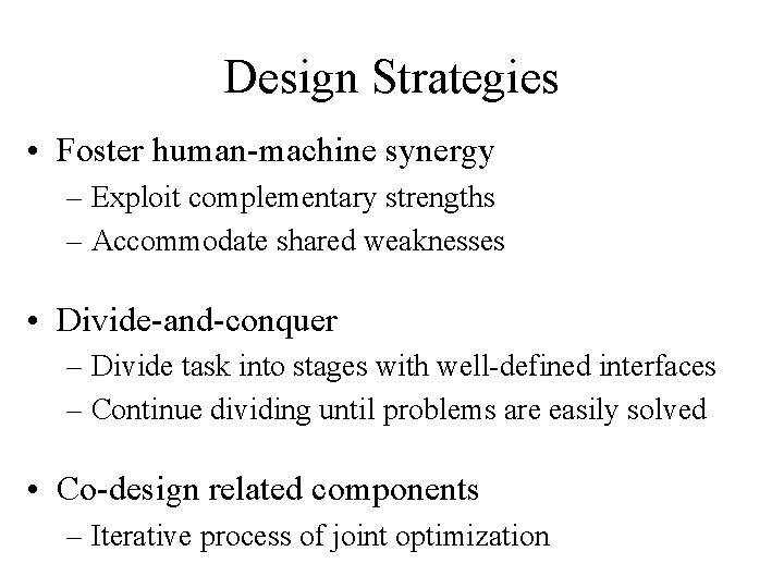 Design Strategies • Foster human-machine synergy – Exploit complementary strengths – Accommodate shared weaknesses