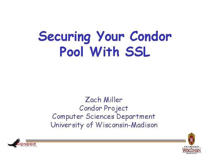 Securing Your Condor Pool With SSL Zach Miller Condor Project Computer Sciences Department University