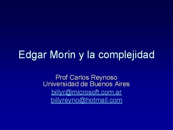 Edgar Morin y la complejidad Prof Carlos Reynoso Universidad de Buenos Aires billyr@microsoft. com.