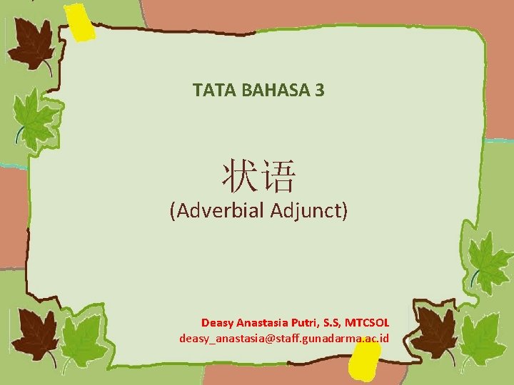 TATA BAHASA 3 状语 (Adverbial Adjunct) Deasy Anastasia Putri, S. S, MTCSOL deasy_anastasia@staff. gunadarma.