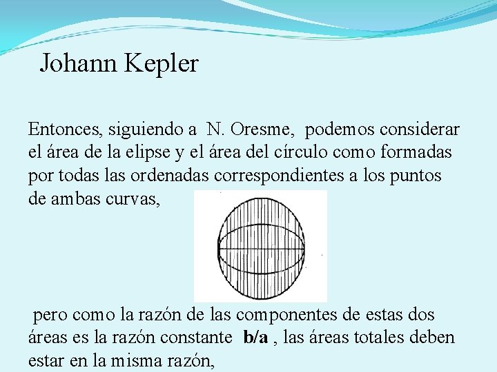 Johann Kepler Entonces, siguiendo a N. Oresme, podemos considerar el área de la elipse