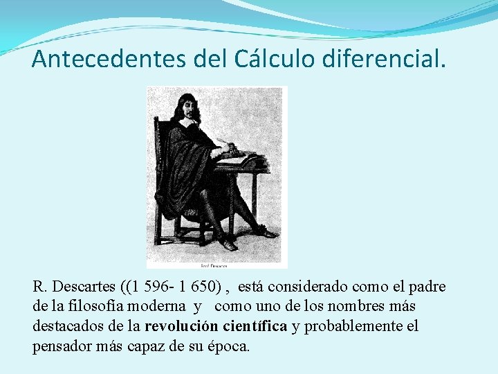 Antecedentes del Cálculo diferencial. R. Descartes ((1 596 - 1 650) , está considerado