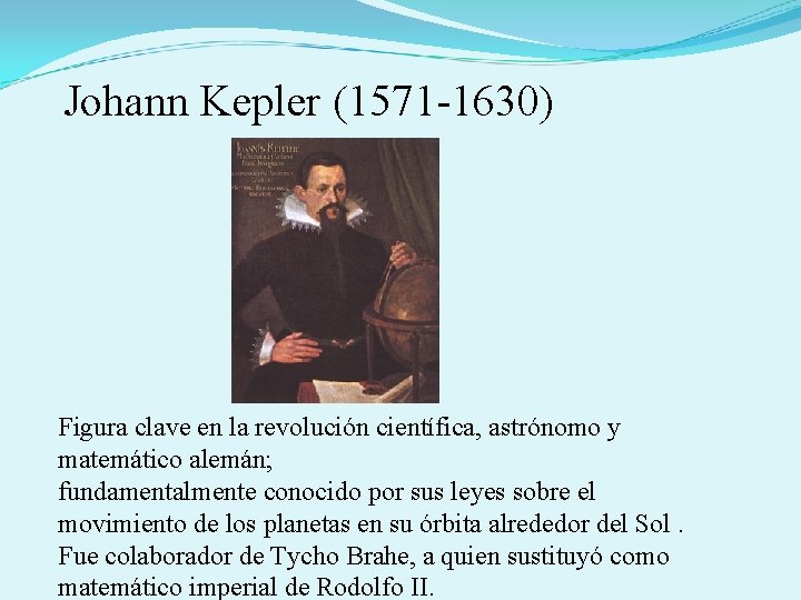 Johann Kepler (1571 -1630) Figura clave en la revolución científica, astrónomo y matemático alemán;