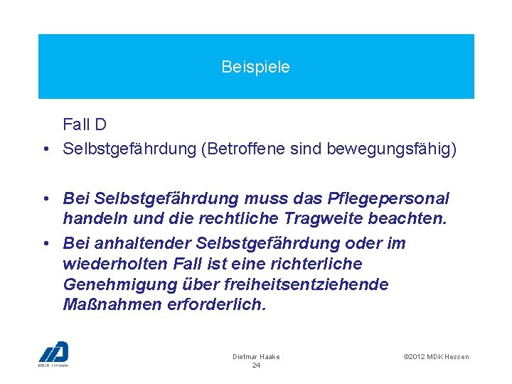 Beispiele Fall D • Selbstgefährdung (Betroffene sind bewegungsfähig) • Bei Selbstgefährdung muss das Pflegepersonal