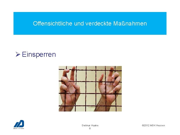 Offensichtliche und verdeckte Maßnahmen Ø Einsperren Dietmar Haake 8 © 2012 MDK Hessen 