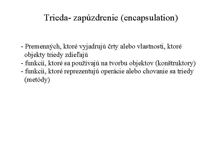 Trieda- zapúzdrenie (encapsulation) - Premenných, ktoré vyjadrujú črty alebo vlastnosti, ktoré objekty triedy zdieľajú