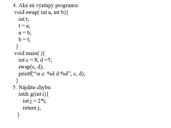 4. Aké sú výstupy programu: void swap( int a, int b){ int t; t