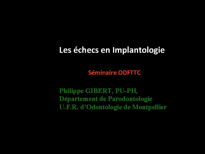 Les échecs en Implantologie Séminaire ODFTTC Philippe GIBERT, PU-PH, Département de Parodontologie U. F.