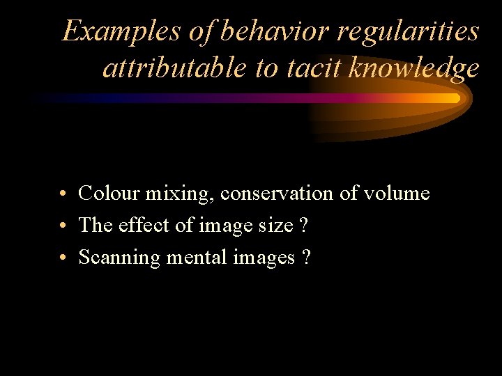 Examples of behavior regularities attributable to tacit knowledge • Colour mixing, conservation of volume