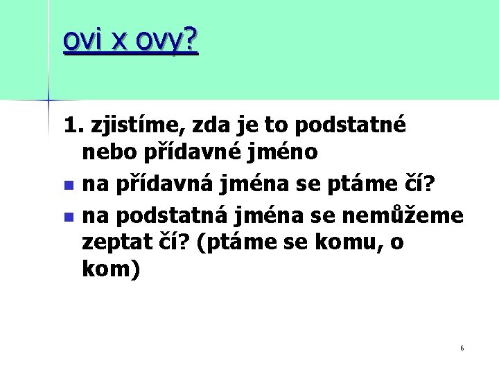 ovi x ovy? 1. zjistíme, zda je to podstatné nebo přídavné jméno n na