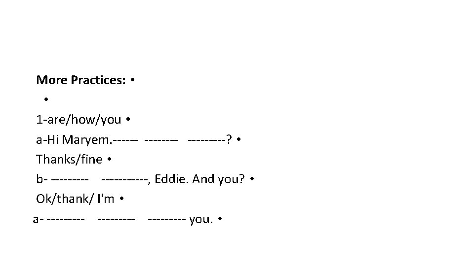 More Practices: • • 1 -are/how/you • a-Hi Maryem. -------- -----? • Thanks/fine •