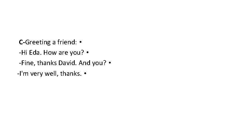C-Greeting a friend: • -Hi Eda. How are you? • -Fine, thanks David. And